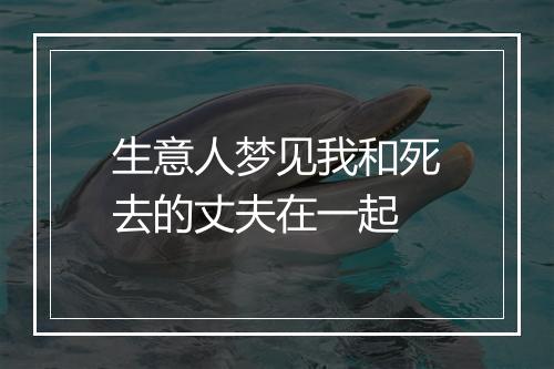 生意人梦见我和死去的丈夫在一起