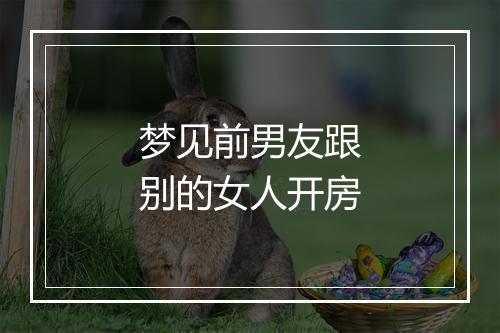 梦见前男友跟别的女人开房