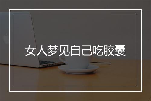 女人梦见自己吃胶囊