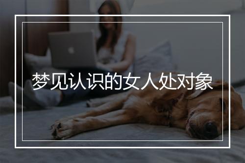 梦见认识的女人处对象