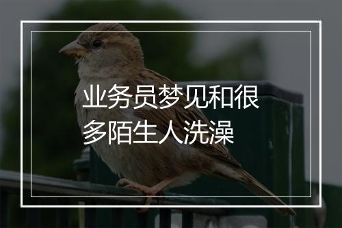 业务员梦见和很多陌生人洗澡