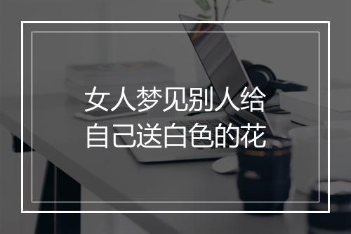 女人梦见别人给自己送白色的花