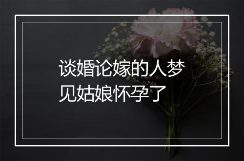 谈婚论嫁的人梦见姑娘怀孕了