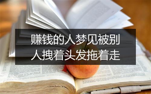 赚钱的人梦见被别人拽着头发拖着走