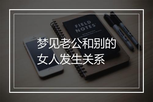 梦见老公和别的女人发生关系