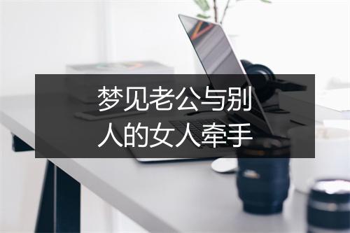 梦见老公与别人的女人牵手