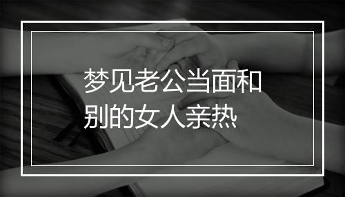 梦见老公当面和别的女人亲热