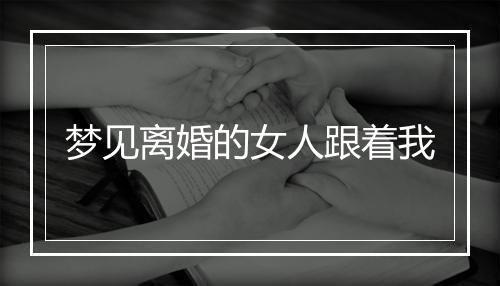 梦见离婚的女人跟着我