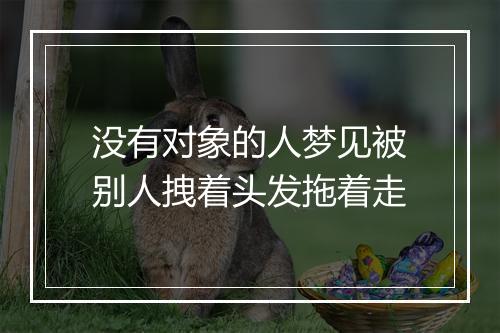 没有对象的人梦见被别人拽着头发拖着走