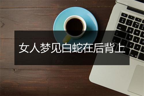 女人梦见白蛇在后背上