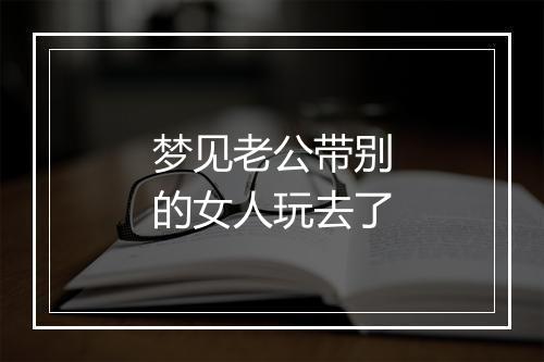 梦见老公带别的女人玩去了