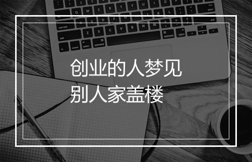 创业的人梦见别人家盖楼