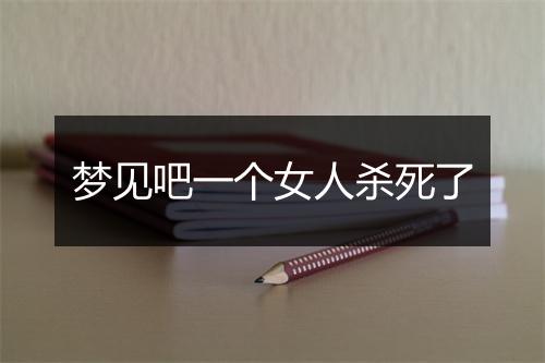 梦见吧一个女人杀死了