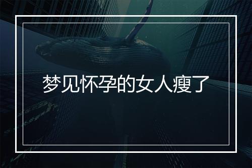 梦见怀孕的女人瘦了