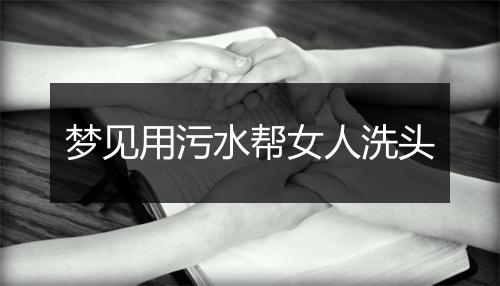 梦见用污水帮女人洗头