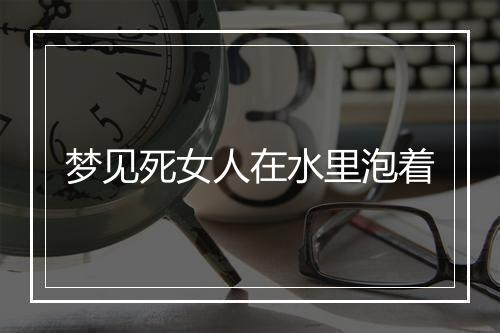 梦见死女人在水里泡着