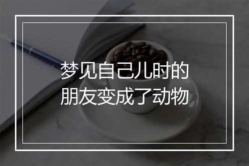 梦见自己儿时的朋友变成了动物