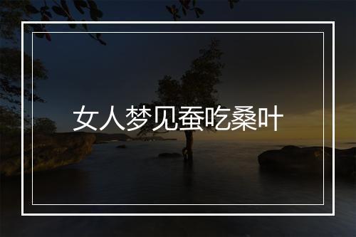 女人梦见蚕吃桑叶