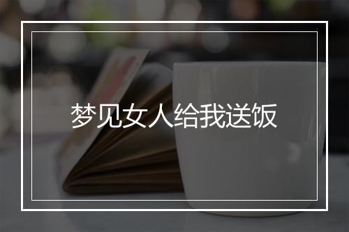 梦见女人给我送饭