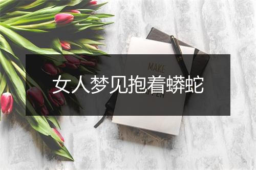 女人梦见抱着蟒蛇