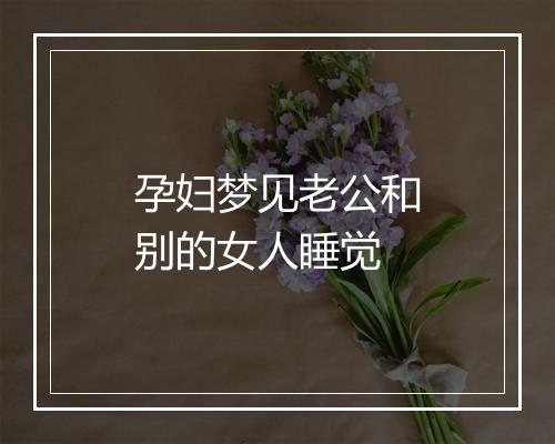 孕妇梦见老公和别的女人睡觉