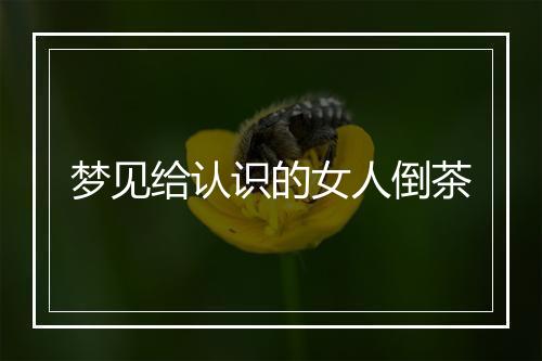 梦见给认识的女人倒茶