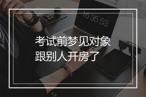 考试前梦见对象跟别人开房了