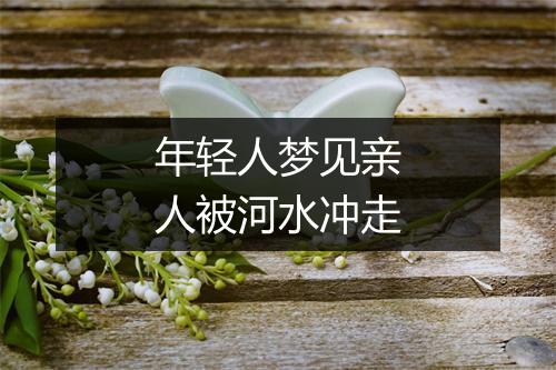 年轻人梦见亲人被河水冲走