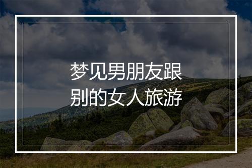 梦见男朋友跟别的女人旅游