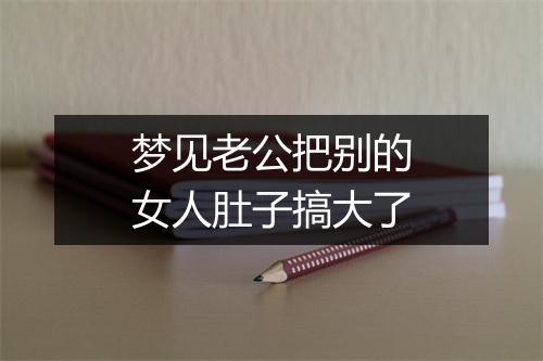 梦见老公把别的女人肚子搞大了