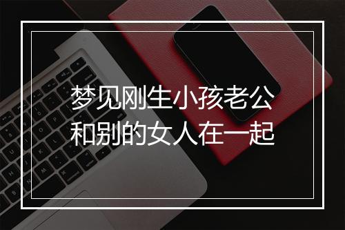 梦见刚生小孩老公和别的女人在一起