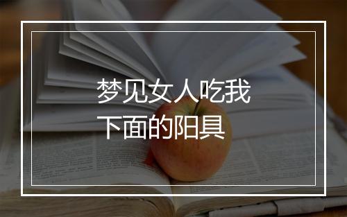 梦见女人吃我下面的阳具