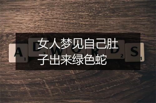 女人梦见自己肚子出来绿色蛇