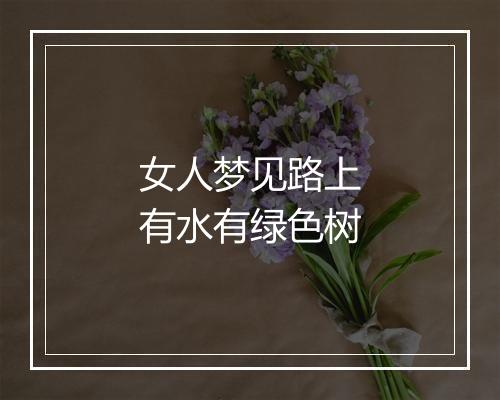 女人梦见路上有水有绿色树