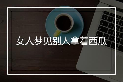 女人梦见别人拿着西瓜