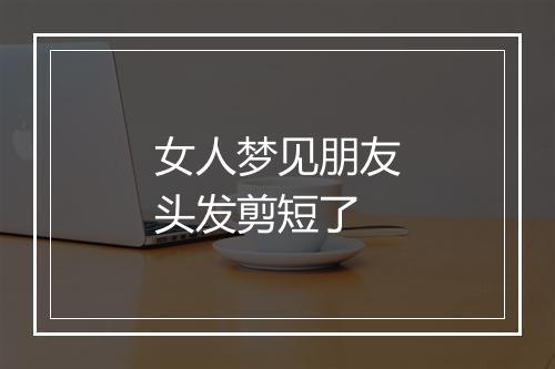 女人梦见朋友头发剪短了