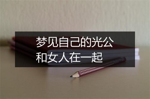 梦见自己的光公和女人在一起