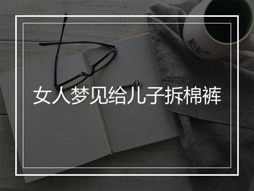 女人梦见给儿子拆棉裤