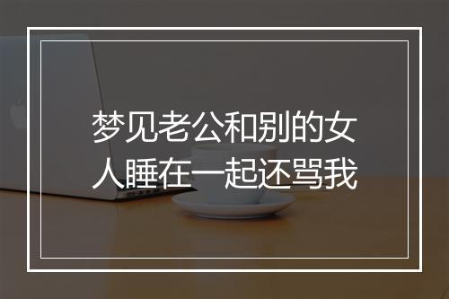 梦见老公和别的女人睡在一起还骂我