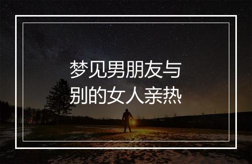 梦见男朋友与别的女人亲热