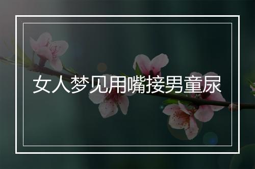 女人梦见用嘴接男童尿