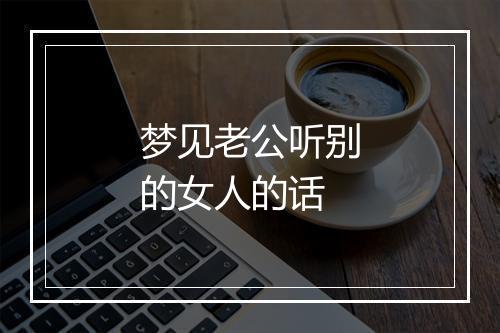 梦见老公听别的女人的话