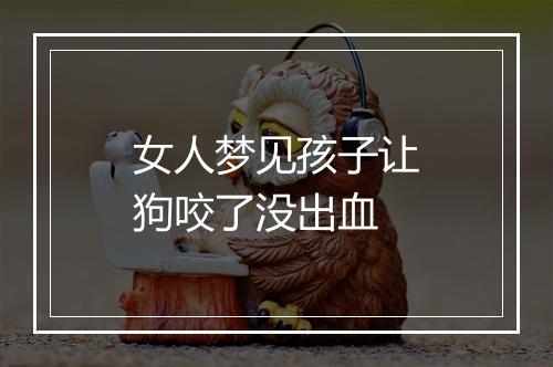 女人梦见孩子让狗咬了没出血