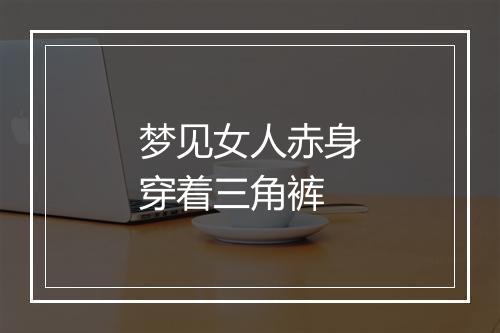 梦见女人赤身穿着三角裤