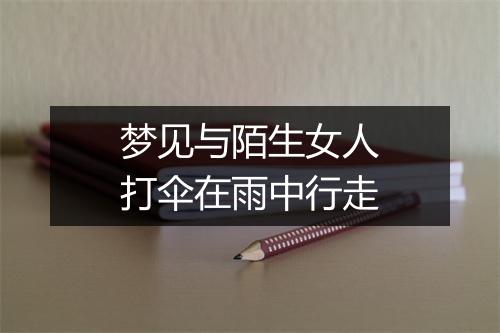 梦见与陌生女人打伞在雨中行走