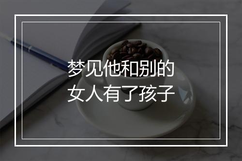 梦见他和别的女人有了孩子