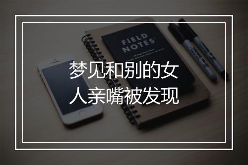 梦见和别的女人亲嘴被发现