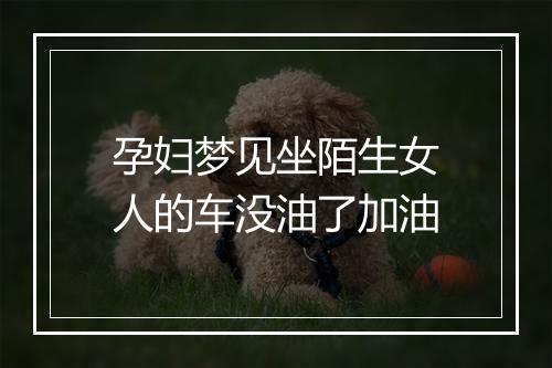 孕妇梦见坐陌生女人的车没油了加油