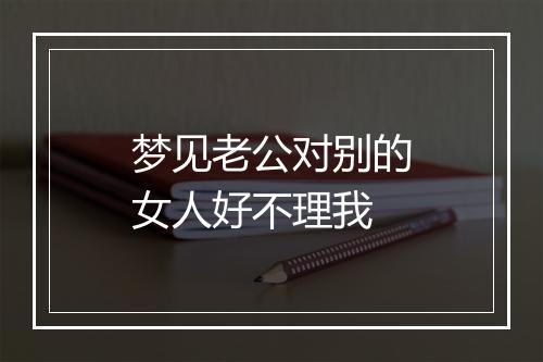 梦见老公对别的女人好不理我