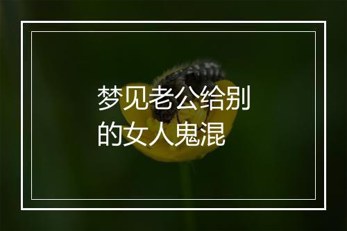 梦见老公给别的女人鬼混